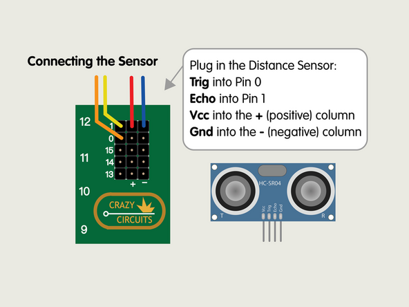 Plug in the Distance Sensor and connect the Trig pin to Pin 0, the  Echo to Pin 1, and then  Vcc to a pin in the + (positive) column and Gnd to a pin in the - (negative) column.