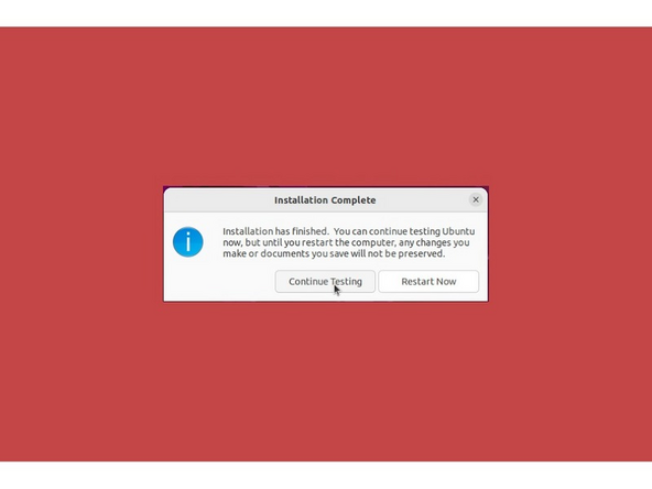 Once the Ubuntu installer is completely done, you will see a box indicating that it's complete and time to reboot. Click Continue testing if you prefer or if you're comfortable and done testing, click the Reboot Now button.
