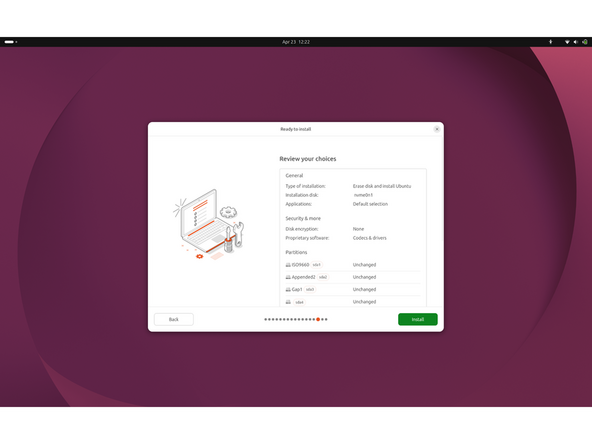 Review your choices:  Verify Type of installation, Installation disk, and Applications under General. Verify Disk encryption and Proprietary software under Security &amp; more. Verify the Partitions list. Click Install to begin.