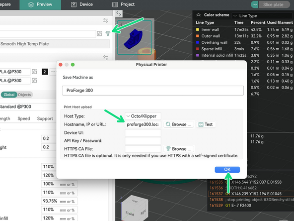 If your printer is available at proforge300.local then the slicer should automatically connect to it and you can upload the gcode straight to it. See the images for adjusting the .local name in Prusa and Orca slicer.