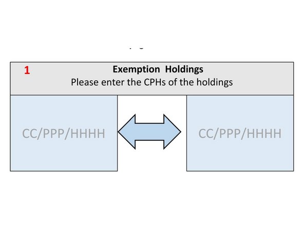 Step 1 - Enter the holdings you wish to have an exemption between. There can be more than two holdings within one exemption should you have more than two neighbouring CPH's. All CPH's are to be written within these boxes, or you can complete multiple exemption application forms for separate exemptions