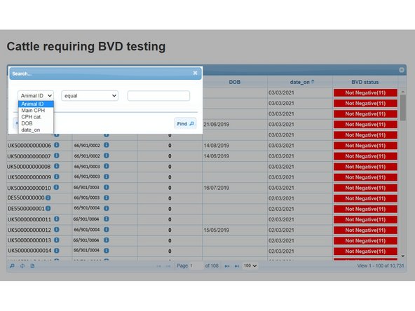 Select the category required from the first drop down menu in the search window. The second drop down menu lists  further options of equal to, begins with, ends with etc.  Allowing you to search, for example, a full  Animal ID or  using part of it.  In the final box enter either the Animal ID, CPH or Date and select Find.